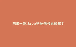 阿里一面：Java中如何停止线程？-拾光赋