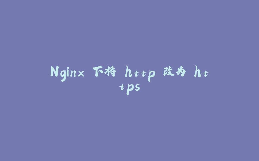 Nginx 下将 http 改为 https - 拾光赋-拾光赋