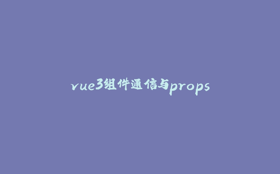 vue3组件通信与props - 拾光赋-拾光赋