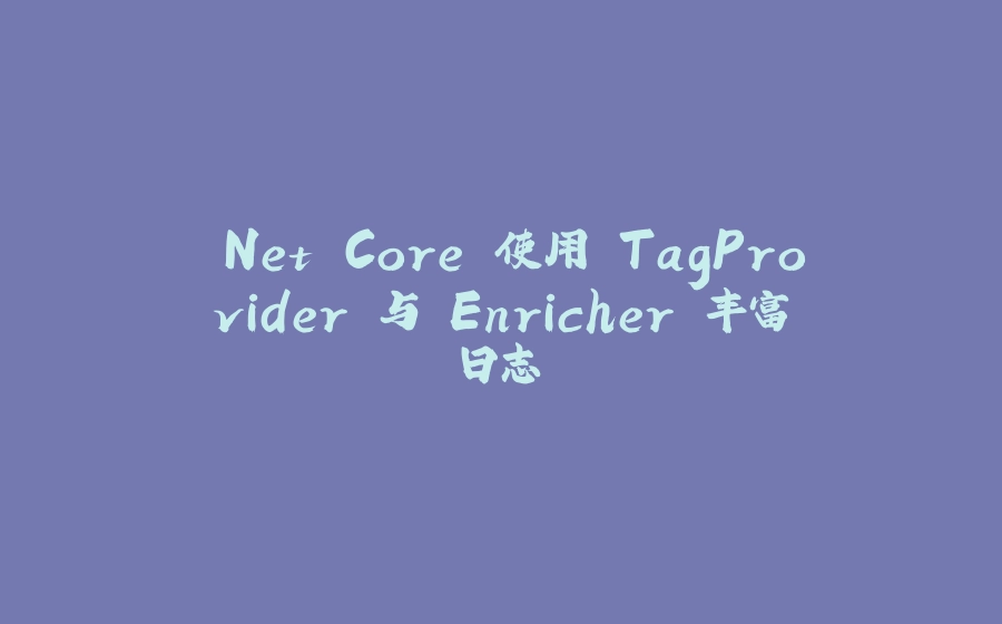 .Net Core 使用 TagProvider 与 Enricher 丰富日志 - 拾光赋-拾光赋