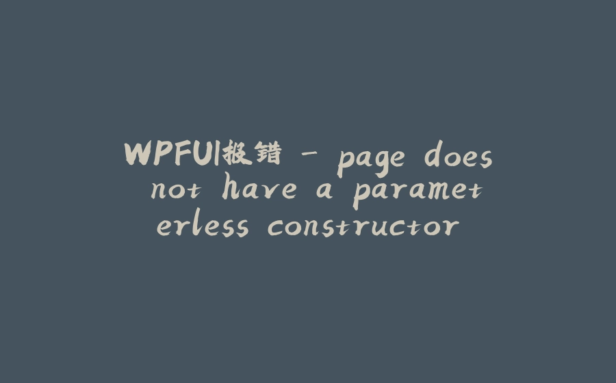 WPFUI报错 - page does not have a parameterless constructor - 拾光赋-拾光赋