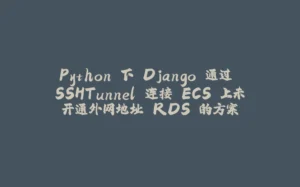 Python 下 Django 通过 SSHTunnel 连接 ECS 上未开通外网地址 RDS 的方案-拾光赋