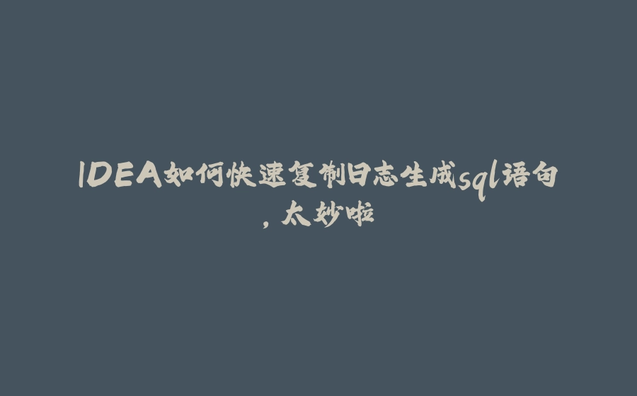 IDEA如何快速复制日志生成sql语句，太妙啦 - 拾光赋-拾光赋