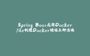 Spring Boot无需Dockerfile创建Docker镜像三种方法-拾光赋