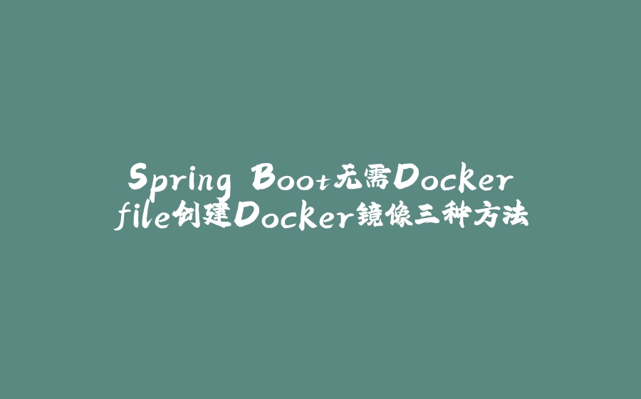 Spring Boot无需Dockerfile创建Docker镜像三种方法 - 拾光赋-拾光赋