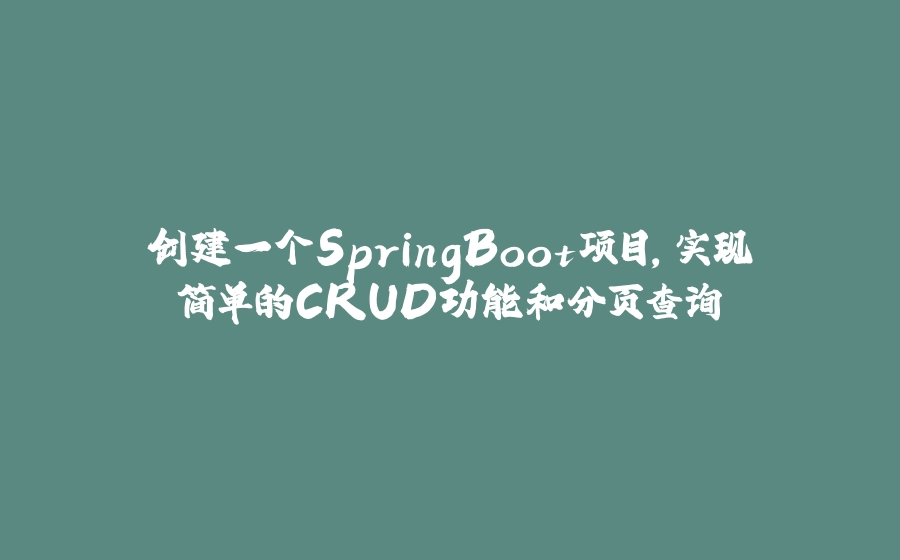创建一个SpringBoot项目，实现简单的CRUD功能和分页查询 - 拾光赋-拾光赋