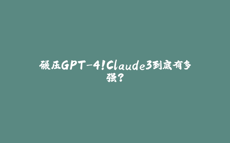 碾压GPT-4！Claude3到底有多强？ - 拾光赋-拾光赋