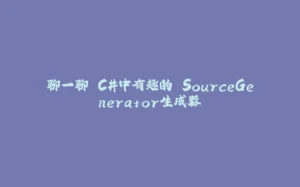 聊一聊 C#中有趣的 SourceGenerator生成器-拾光赋