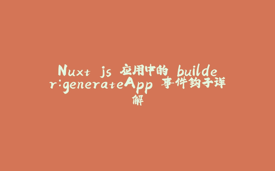 Nuxt.js 应用中的 builder：generateApp 事件钩子详解 - 拾光赋-拾光赋