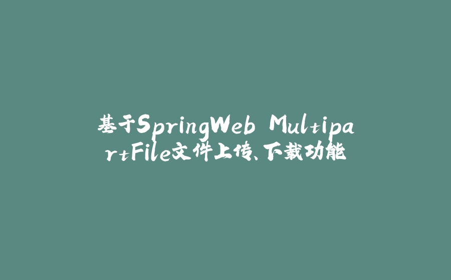 基于SpringWeb MultipartFile文件上传、下载功能 - 拾光赋-拾光赋