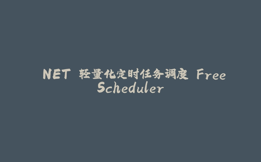 .NET 轻量化定时任务调度 FreeScheduler - 拾光赋-拾光赋