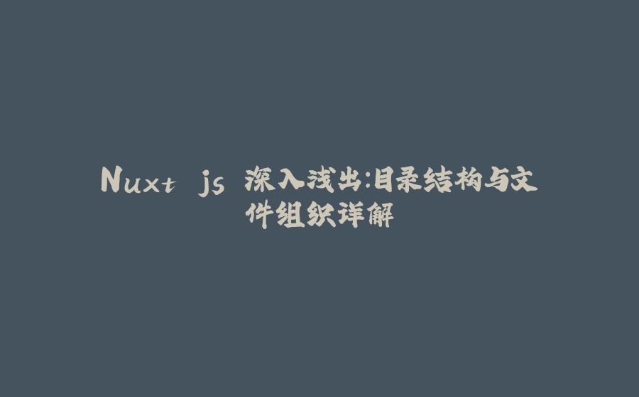 Nuxt.js 深入浅出：目录结构与文件组织详解 - 拾光赋-拾光赋