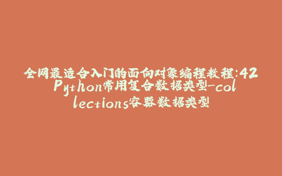 全网最适合入门的面向对象编程教程：42 Python常用复合数据类型-collections容器数据类型 - 拾光赋-拾光赋
