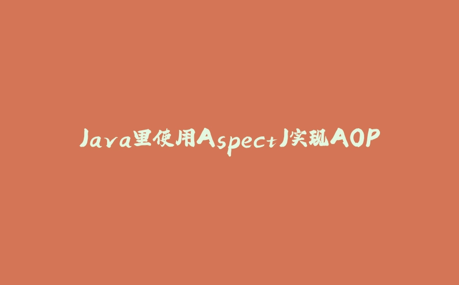 Java里使用AspectJ实现AOP - 拾光赋-拾光赋