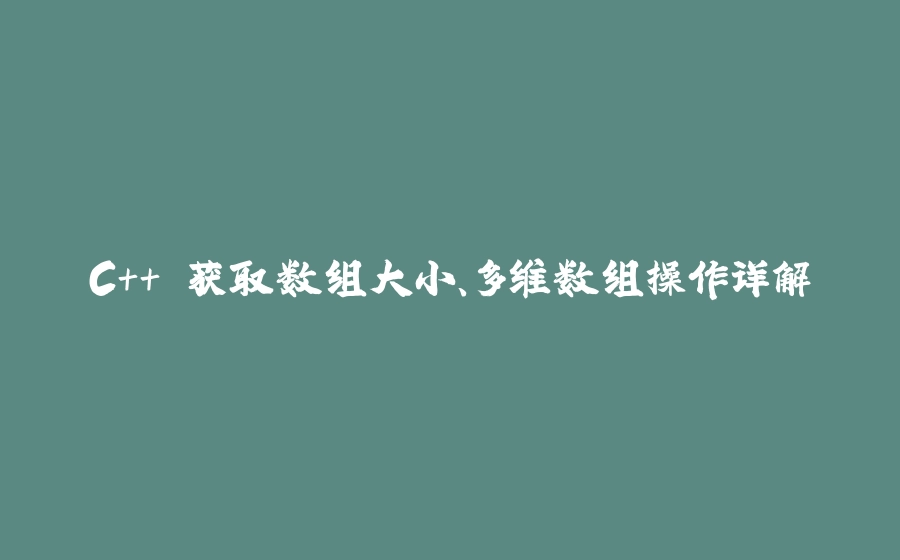 C++ 获取数组大小、多维数组操作详解 - 拾光赋-拾光赋