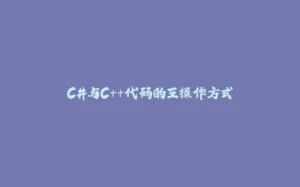 C#与C++代码的互操作方式-拾光赋