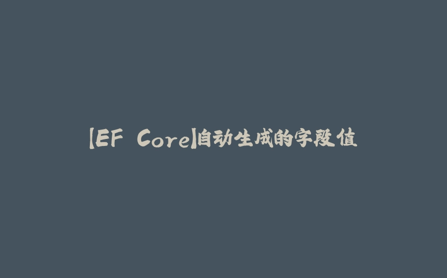 【EF Core】自动生成的字段值 - 拾光赋-拾光赋