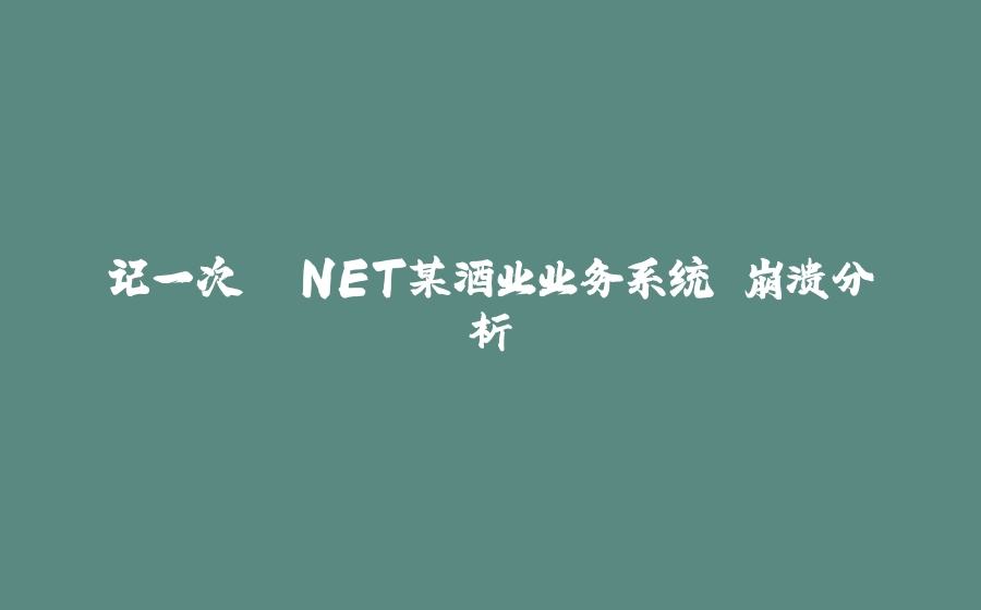 记一次 .NET某酒业业务系统 崩溃分析 - 拾光赋-拾光赋