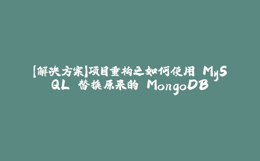 【解决方案】项目重构之如何使用 MySQL 替换原来的 MongoDB - 拾光赋-拾光赋