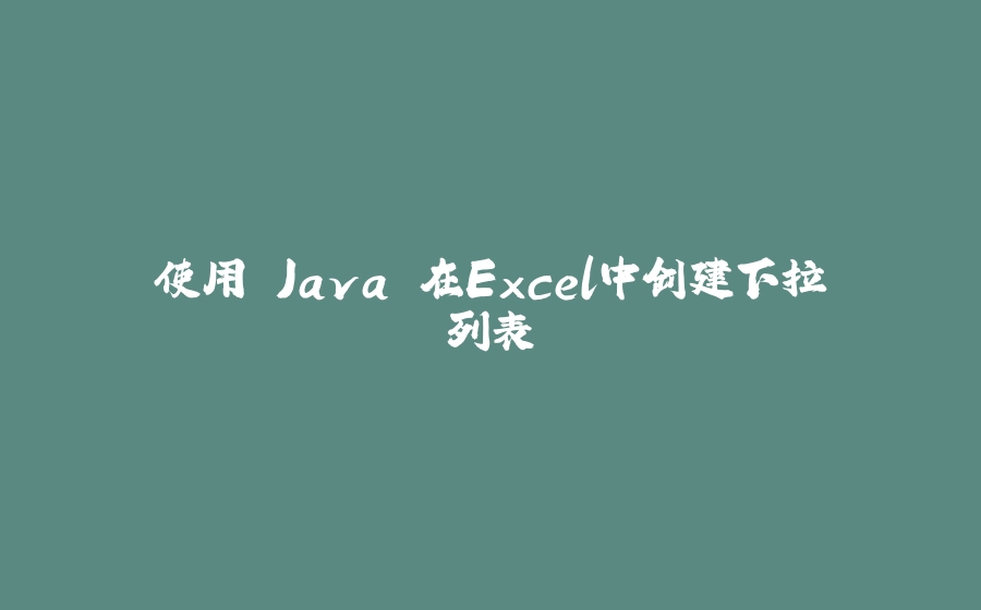 使用 Java 在Excel中创建下拉列表 - 拾光赋-拾光赋