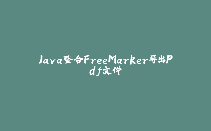 Java整合FreeMarker导出Pdf文件 - 拾光赋-拾光赋