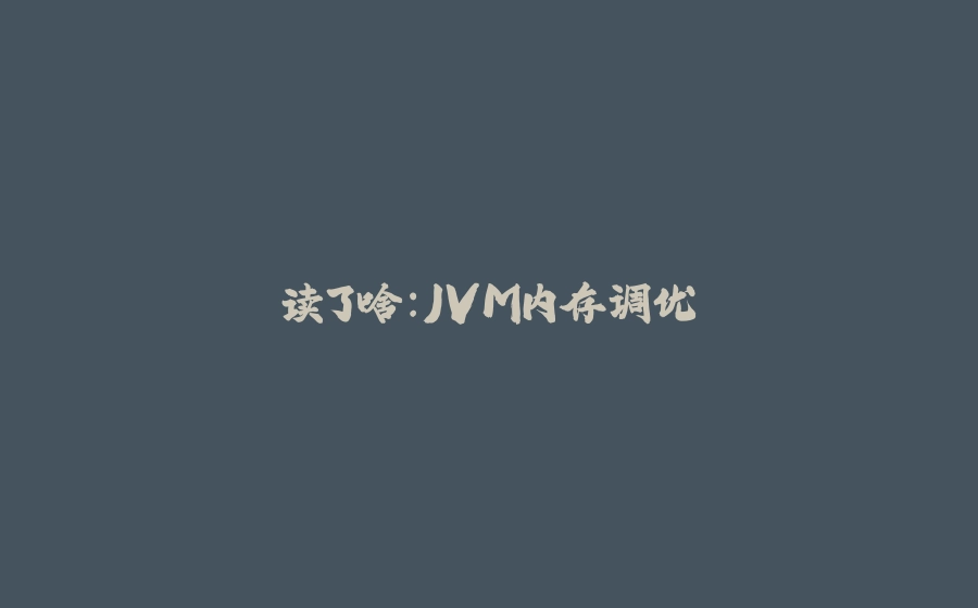 读了啥：JVM内存调优 - 拾光赋-拾光赋