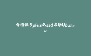 香橙派5plus从ssd启动Ubuntu-拾光赋