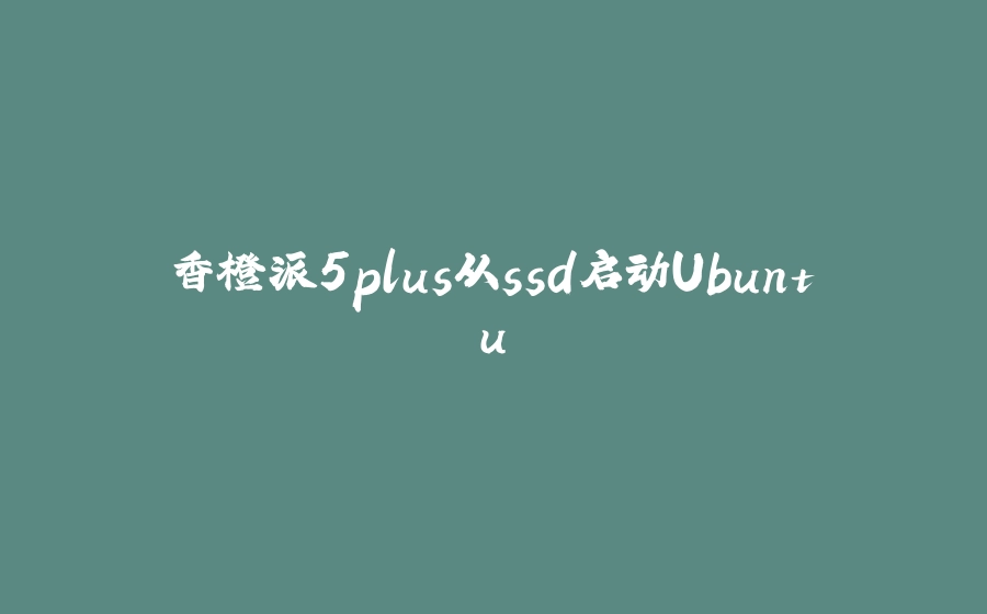 香橙派5plus从ssd启动Ubuntu - 拾光赋-拾光赋