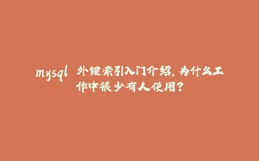 mysql 外键索引入门介绍，为什么工作中很少有人使用？ - 拾光赋-拾光赋