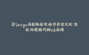 Django与前端框架协作开发实战：高效构建现代Web应用-拾光赋