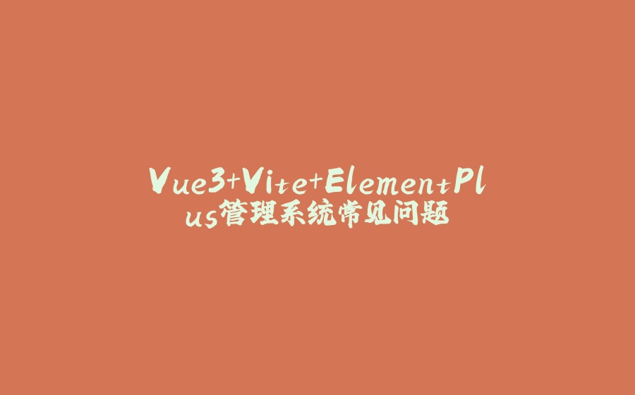 Vue3+Vite+ElementPlus管理系统常见问题 - 拾光赋-拾光赋