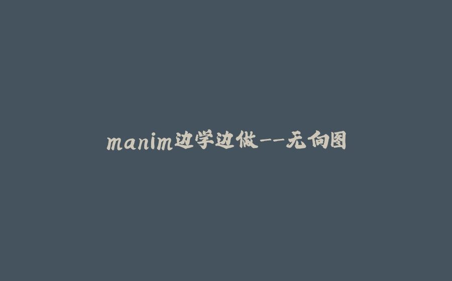 manim边学边做-无向图 - 拾光赋-拾光赋