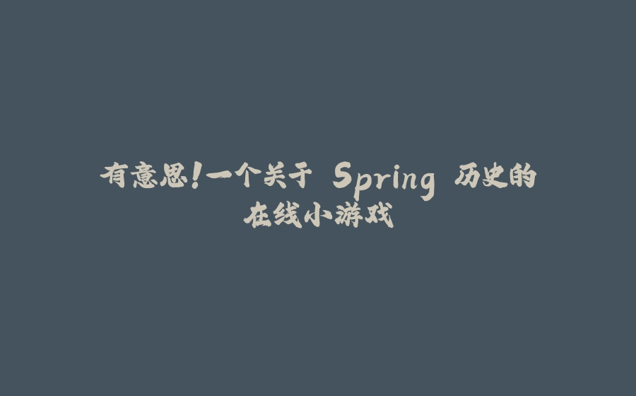 有意思！一个关于 Spring 历史的在线小游戏 - 拾光赋-拾光赋