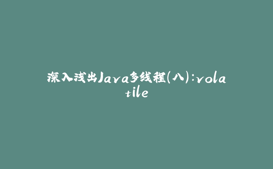 深入浅出Java多线程(八)：volatile - 拾光赋-拾光赋