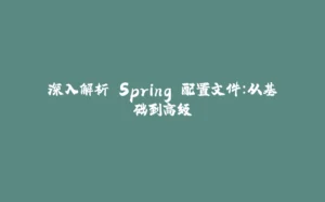 深入解析 Spring 配置文件：从基础到高级-拾光赋