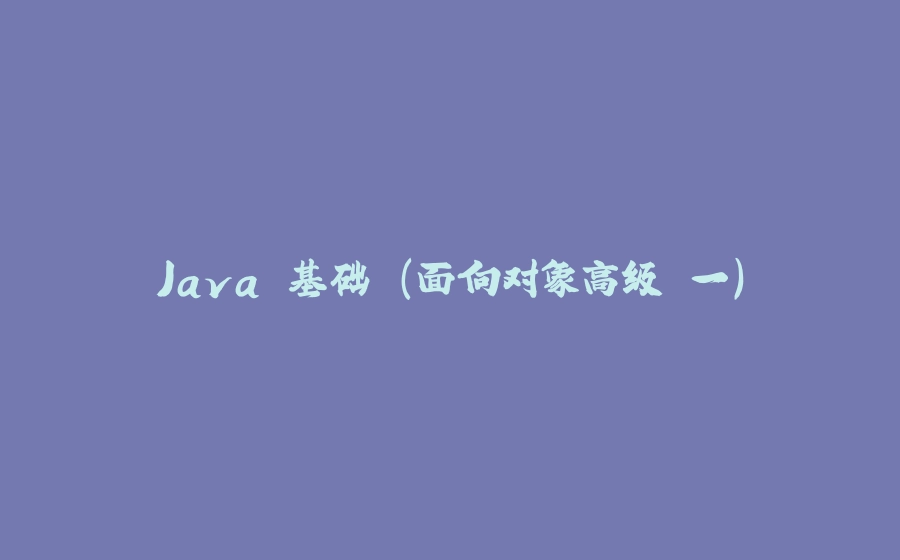 Java 基础 （面向对象高级 一） - 拾光赋-拾光赋