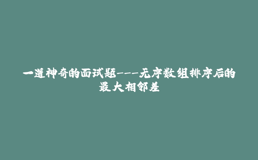 一道神奇的面试题-无序数组排序后的最大相邻差 - 拾光赋-拾光赋