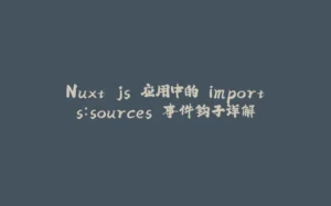 Nuxt.js 应用中的 imports：sources 事件钩子详解-拾光赋