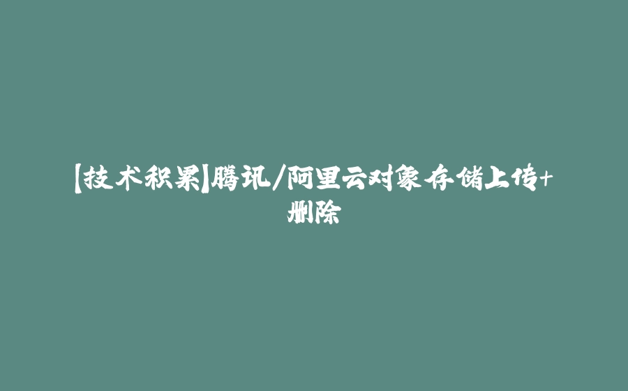【技术积累】腾讯/阿里云对象存储上传+删除 - 拾光赋-拾光赋