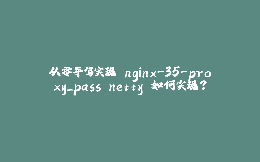 从零手写实现 nginx-35-proxy_pass netty 如何实现？ - 拾光赋-拾光赋