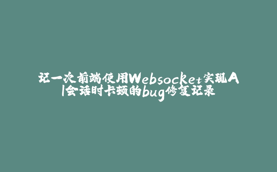 记一次前端使用Websocket实现AI会话时卡顿的bug修复记录 - 拾光赋-拾光赋