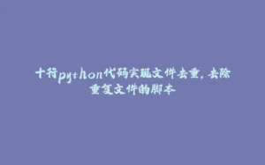 十行python代码实现文件去重，去除重复文件的脚本-拾光赋