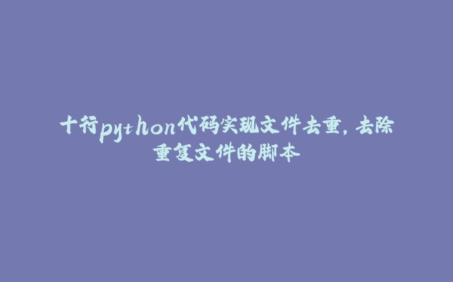 十行python代码实现文件去重，去除重复文件的脚本 - 拾光赋-拾光赋
