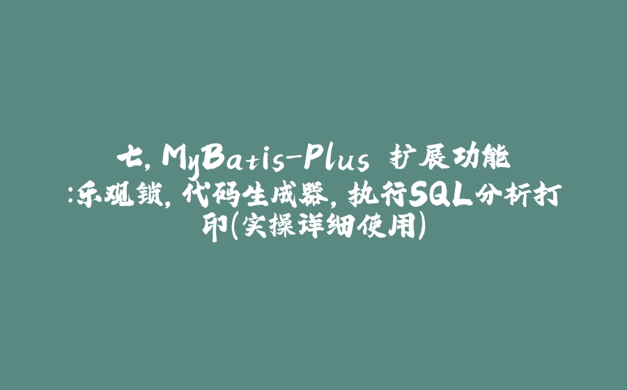 七，MyBatis-Plus 扩展功能：乐观锁，代码生成器，执行SQL分析打印（实操详细使用） - 拾光赋-拾光赋