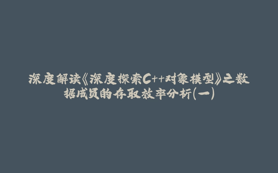 深度解读《深度探索C++对象模型》之数据成员的存取效率分析（一） - 拾光赋-拾光赋