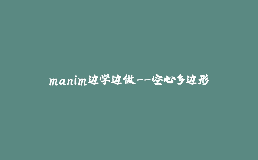 manim边学边做-空心多边形 - 拾光赋-拾光赋