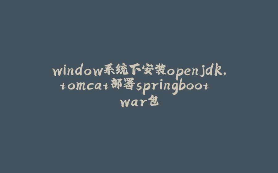 window系统下安装openjdk，tomcat部署springboot war包 - 拾光赋-拾光赋
