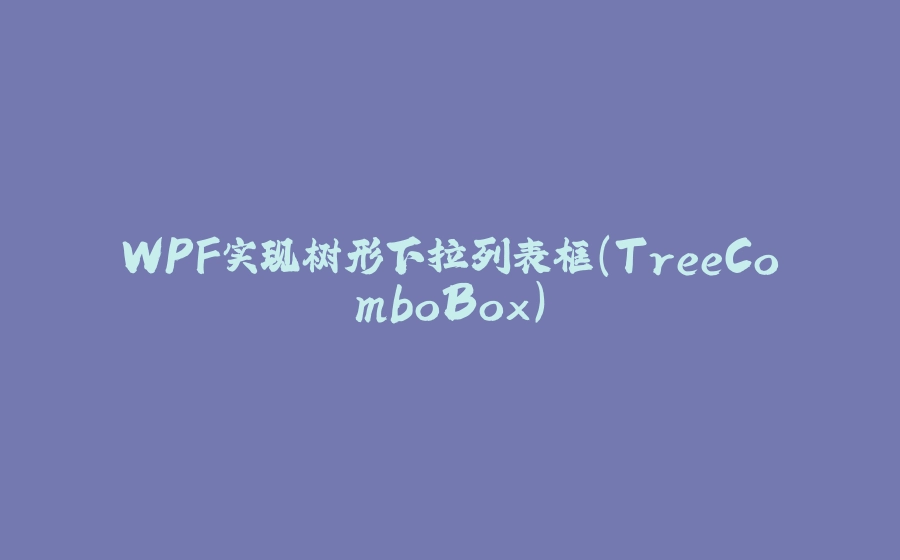 WPF实现树形下拉列表框(TreeComboBox) - 拾光赋-拾光赋