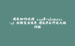 我是如何使用 vue2+element-ui 处理复杂表单，避免单文件过大的问题-拾光赋