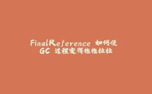 FinalReference 如何使 GC 过程变得拖拖拉拉-拾光赋